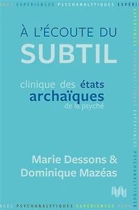 A l'écoute du subtil: clinique des états archaïques de la psyché
