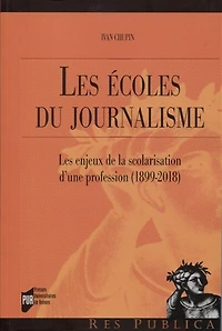 les écoles du journalisme: enjeux de la scolarisation d'une profession, 1889-2018