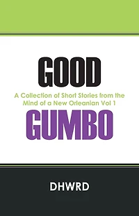 Good Gumbo: A Collection Of Short Stories From The Mind Of A New Orleanian Vol 1