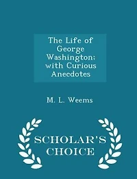 The Life of George Washington; with Curious Anecdotes - Scholar's Choice Edition