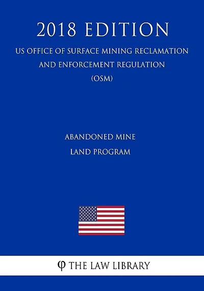 Abandoned Mine Land Program (US Office of Surface Mining Reclamation and Enforcement Regulation) (OSM) (2018 Edition)