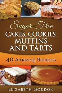 Sugar-Free Cakes, Cookies, Muffins and Tarts: 40 Amazing Recipes