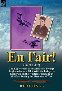 En l'air! (In the Air): Experiences of an American Foreign Legionnaire as a Pilot With Lafayette Escadrille on Western Front and East During First World War