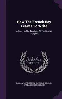 How The French Boy Learns To Write: A Study In The Teaching Of The Mother Tongue