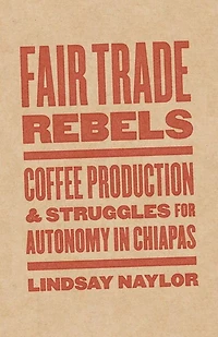 Fair Trade Rebels: Coffee Production And Struggles For Autonomy Chiapas