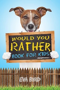 Would You Rather Book For Kids: The Book of Challenging Choices, Silly Situations and Downright Hilarious Questions the Whole Family Will Enjoy