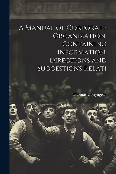 A Manual of Corporate Organization, Containing Information