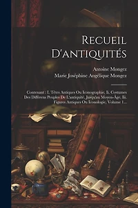 Recueil D'antiquités: Contenant: I. Têtes Antiques Ou Iconographie, Ii. Costumes Des Différens Peuples De L'antiquité, Jusqu'au Moyen-âge, Iii. Figures Antiques Ou Iconologie, Volume 1...