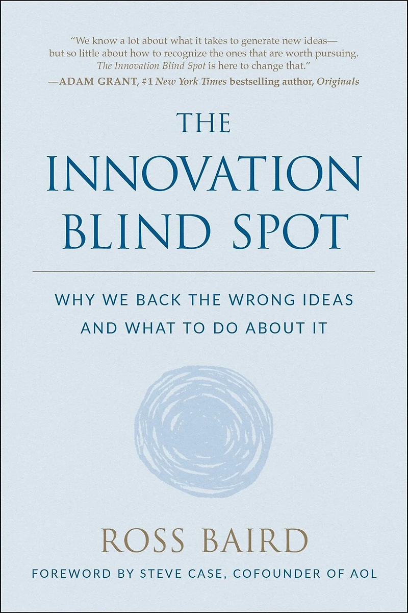 The Innovation Blind Spot: Why We Back Wrong Ideas--and What To Do About It