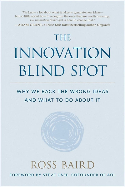 The Innovation Blind Spot: Why We Back Wrong Ideas--and What To Do About It