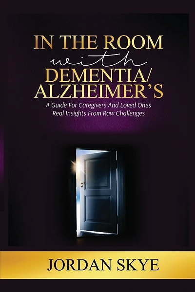 In the Room with Dementia/Alzheimer's: A Guide for Caregivers and Loved Ones. Real Insights from Raw Challenges