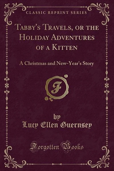 Tabby's Travels, or the Holiday Adventures of a Kitten: A Christmas and New-Year's Story (Classic Reprint)