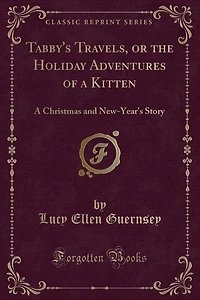 Tabby's Travels, or the Holiday Adventures of a Kitten: A Christmas and New-Year's Story (Classic Reprint)