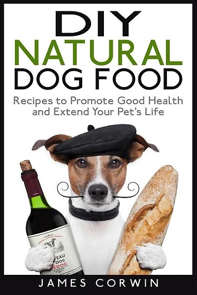 Diy Natural Dog Food: Recipes To Promote Good Health And Extend Your Pet's Life