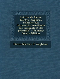 Lettres de Pierre Martyr Anghiera relatives aux découvertes maritimes des espagnols et des portugais  - Primary Source Edition
