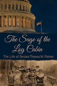 The Sage of Log Cabin: Life Senator Thomas W. Palmer