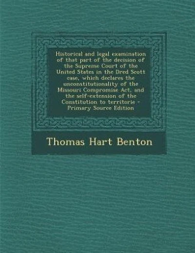 Historical and legal examination of that part of the decision of the Supreme Court of the United States in the Dred Scott case, which declares the unconstitutionality of the Missouri Compromise Act, and the self-extension of the Constitution to territorie