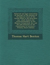 Historical and legal examination of that part of the decision of the Supreme Court of the United States in the Dred Scott case, which declares the unconstitutionality of the Missouri Compromise Act, and the self-extension of the Constitution to territorie