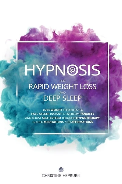 Hypnosis For Rapid Weight Loss And Deep Sleep: Lose Weight Effortlessly, Fall Asleep Instantly, Overcome Anxiety And Boost Self-esteem Through Hyp