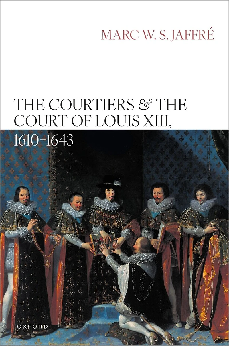 the Courtiers and Court of Louis XIII 1610 to 1643