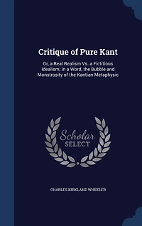 Critique of Pure Kant: Or, a Real Realism Vs. Fictitious Idealism; Word, the Bubble and Monstrosity Kantian Metaphysic
