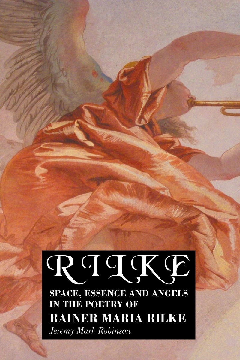 Rilke: Space, Essence and Angels the Poetry of Rainer Maria Rilke