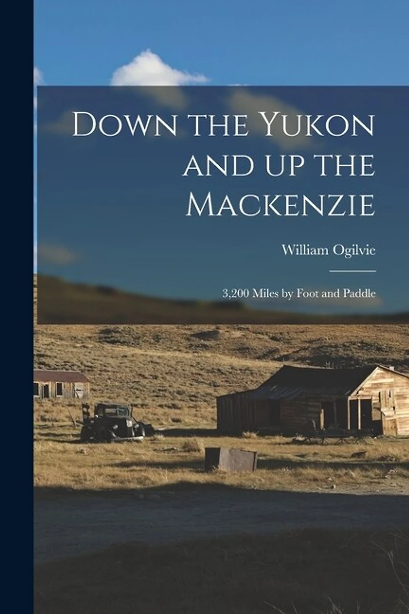Down the Yukon and up the Mackenzie: 3,200 Miles by Foot and Paddle