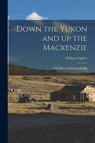 Down the Yukon and up the Mackenzie: 3,200 Miles by Foot and Paddle