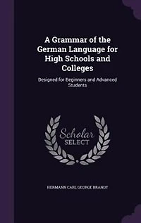 A Grammar of the German Language for High Schools and Colleges: Designed for Beginners and Advanced Students