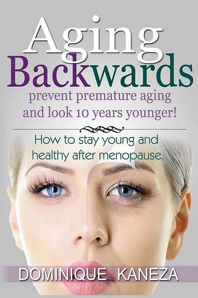 Aging Backwards: Prevent Premature Aging and Look 10 Years Yunger: How To Stay Young and Healthy After Menopause