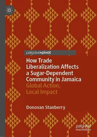 How Trade Liberalization Affects a Sugar Dependent Community Jamaica: Global Action, Local Impact