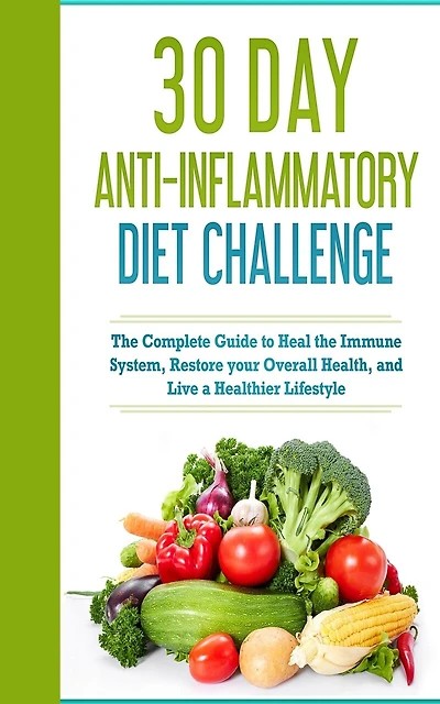 30 Day Anti- Inflammatory Challenge: The Complete Guide to Heal your Immune System, Restore your Overall Health