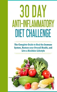 30 Day Anti- Inflammatory Challenge: The Complete Guide to Heal your Immune System, Restore your Overall Health