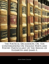 the Poetical Decameron, Or, Ten Conversations On English Poets and Poetry: Particularly of Reigns Elizabeth James I