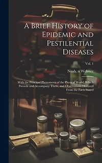 A Brief History of Epidemic and Pestilential Diseases; With the Principal Phenomena of the Physical World, Which Precede and Accompany Them, and Observations Deduced From the Facts Stated; Vol. 1