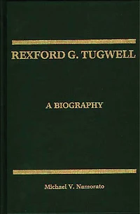 Rexford G. Tugwell: A Biography