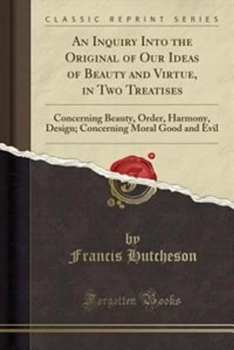 An Inquiry Into the Original of Our Ideas of Beauty and Virtue, in Two Treatises: Concerning Beauty, Order, Harmony, Design; Concerning Moral Good and Evil (Classic Reprint)
