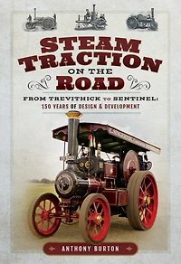 Steam Traction on the Road: From Trevithick to Sentinel: 150 Years of Design & Development