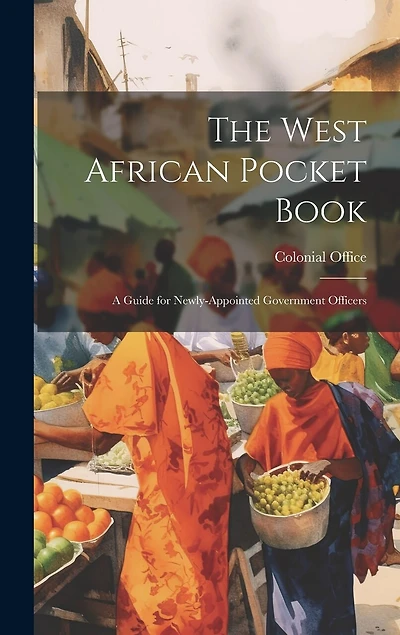 The West African Pocket Book: A Guide for Newly-Appointed Government Officers