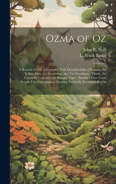 Ozma of Oz: A Record of Her Adventures With Dorothy Gale of Kansas, the Yellow Hen, the Scarecrow, the Tin Woodman, Tiktok, the Cowardly Lion and the Hungry Tiger: Besides Other Good People Too Numerous to Mention Faithfully Recorded Herein