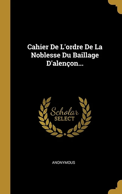 Cahier De L'ordre De La Noblesse Du Baillage D'alençon...