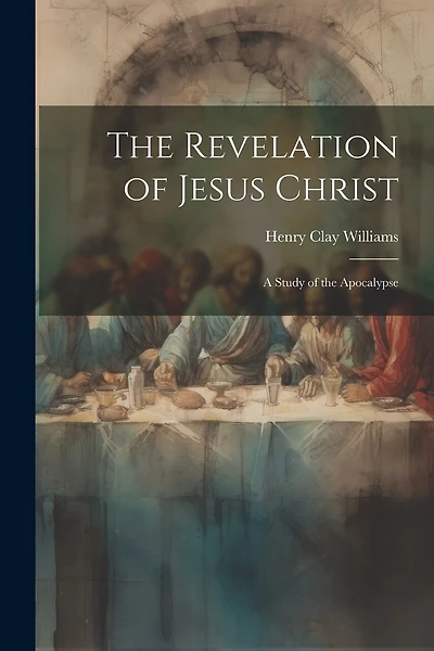 The Revelation of Jesus Christ: A Study of the Apocalypse