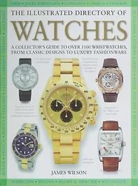 The Illustrated Directory of Watches: A Collector's Guide to Over 1100 Wristwatches, From Classic Designs to Luxury Fashionware