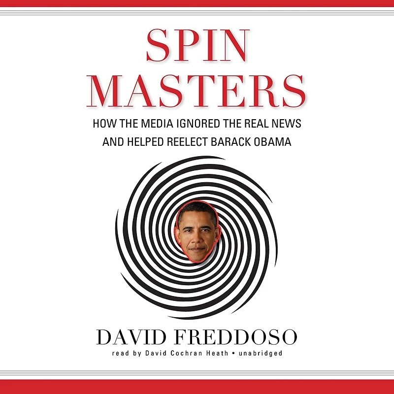 Spin Masters: How the Media Ignored Real News and Helped Reelect Barack Obama