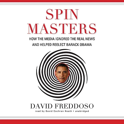 Spin Masters: How the Media Ignored Real News and Helped Reelect Barack Obama