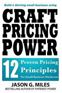 Craft Pricing Power: 12 Proven Pricing Principles For Small Business Marketers
