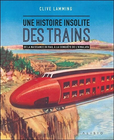 Une histoire insolite des trains : de la naissance du rail à la conquête de l'Himalaya: de la naissance du rail à la conquête de l'Himalaya