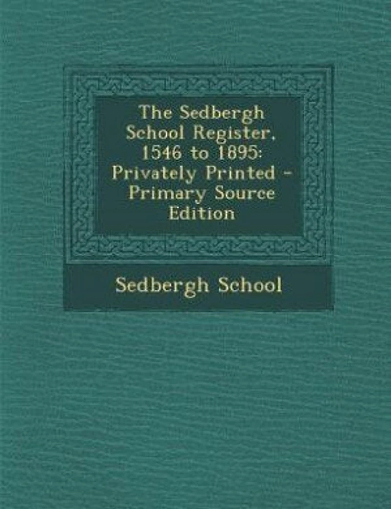 The Sedbergh School Register, 1546 to 1895: Privately Printed