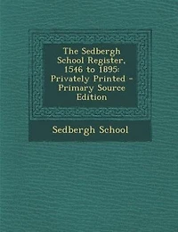 The Sedbergh School Register, 1546 to 1895: Privately Printed