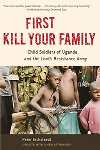 First Kill Your Family: Child Soldiers Of Uganda And The Lord's Resistance Army